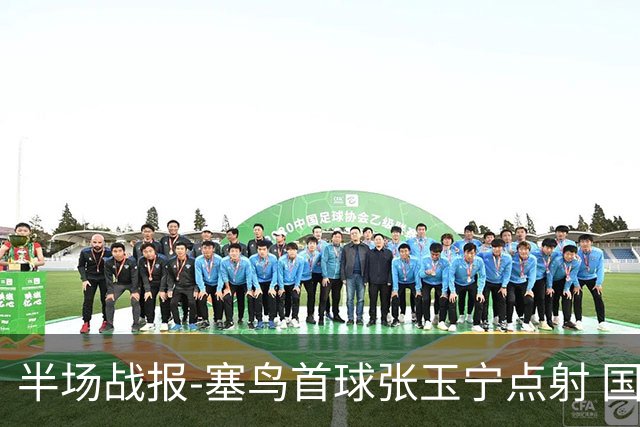 半场战报-塞鸟首球张玉宁点射 国足2-0领先新加坡